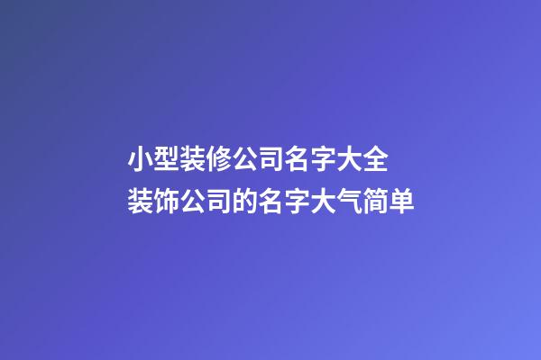 小型装修公司名字大全 装饰公司的名字大气简单